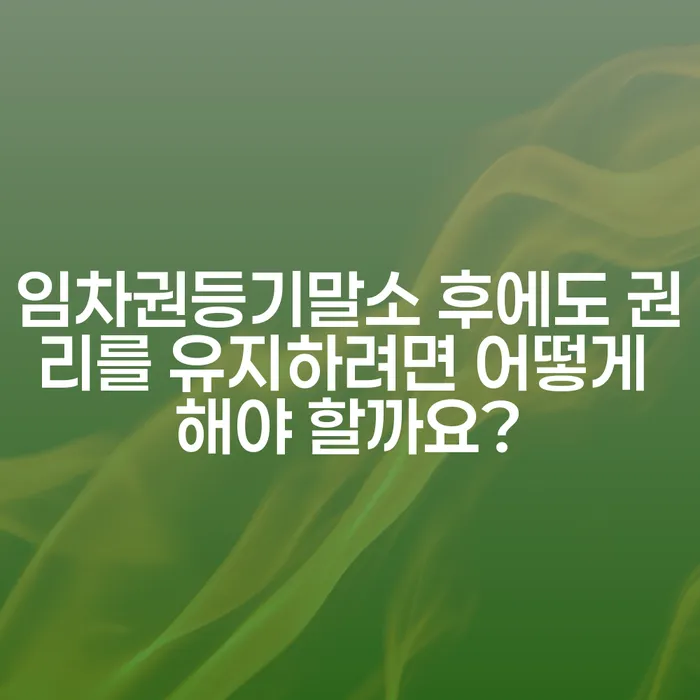 임차권등기말소 후에도 권리를 유지하려면 어떻게 해야 할까요?