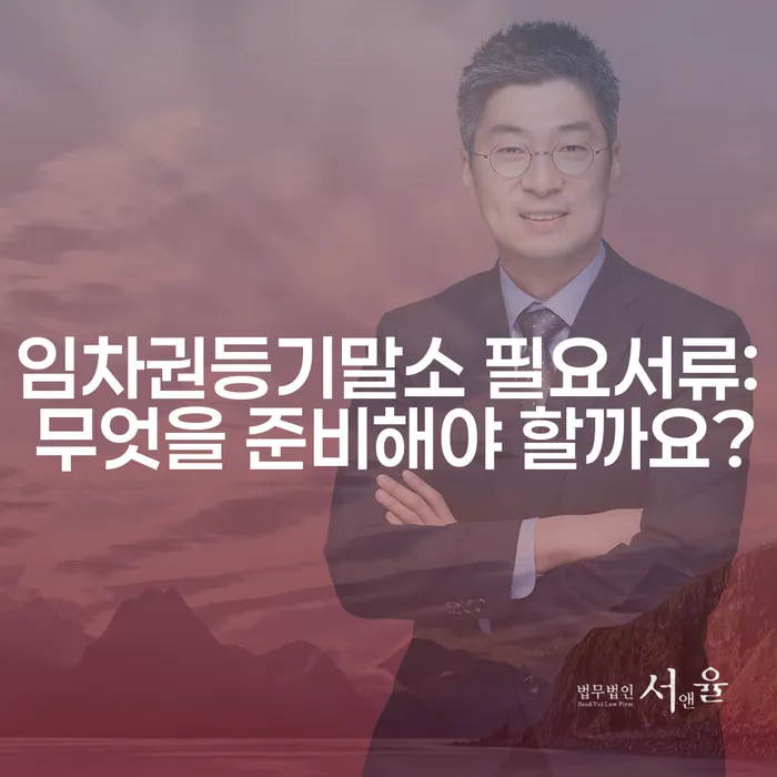 임차권등기말소 필요서류: 무엇을 준비해야 할까요?